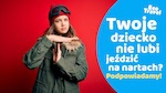 Twoje dziecko nie lubi jeździć na nartach?